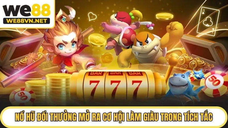 Nổ hũ đổi thưởng mở ra cơ hội làm giàu trong tích tắc