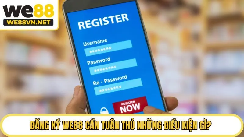Đăng ký WE88 cần tuân thủ những điều kiện gì?